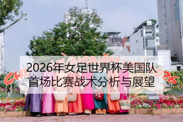 2026年女足世界杯美国队首场比赛战术分析与展望
