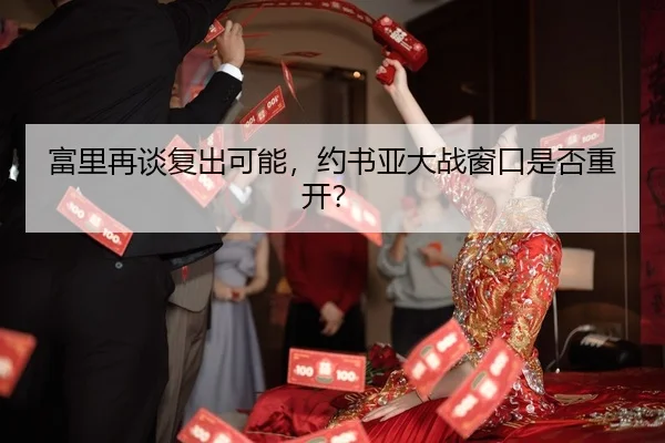 富里再谈复出可能，约书亚大战窗口是否重开？