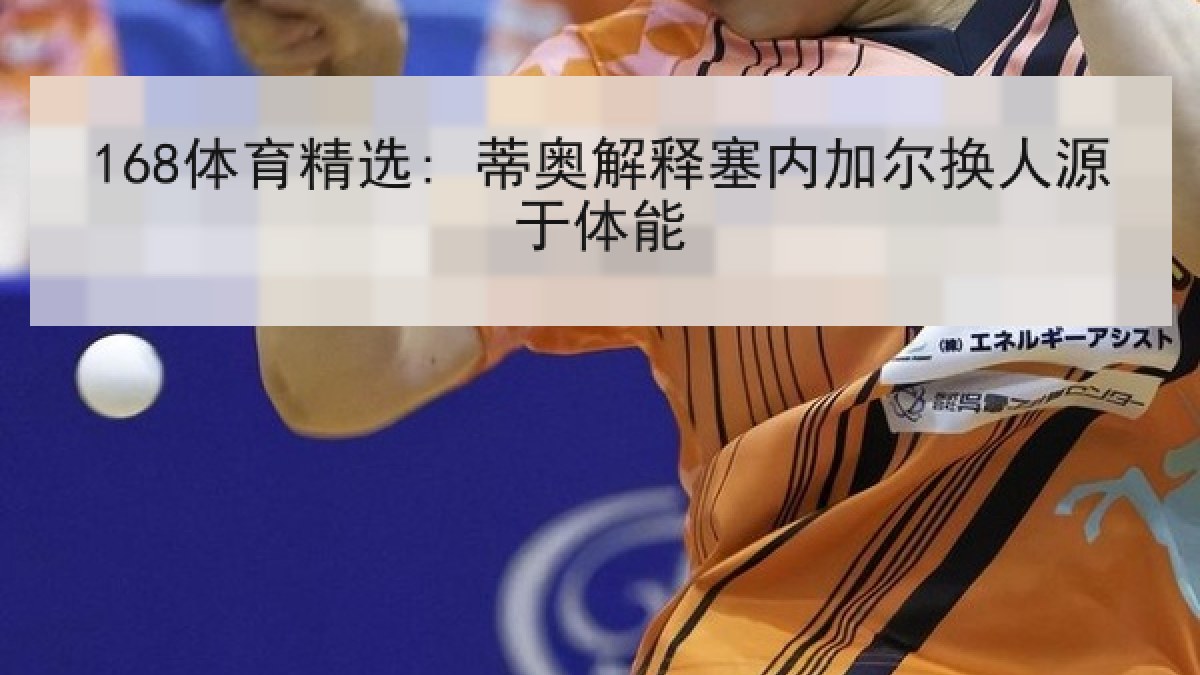 168体育精选: 蒂奥解释塞内加尔换人源于体能