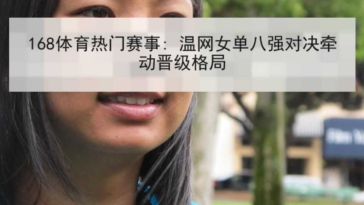 168体育热门赛事: 温网女单八强对决牵动晋级格局