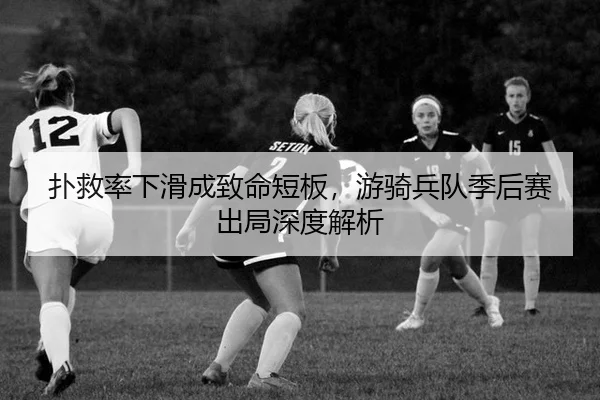 扑救率下滑成致命短板，游骑兵队季后赛出局深度解析