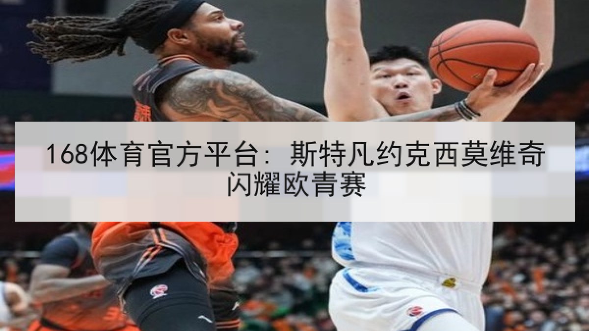 168体育官方平台: 斯特凡约克西莫维奇闪耀欧青赛 168体育官方平台: 斯特凡约克西莫维奇闪耀欧青赛