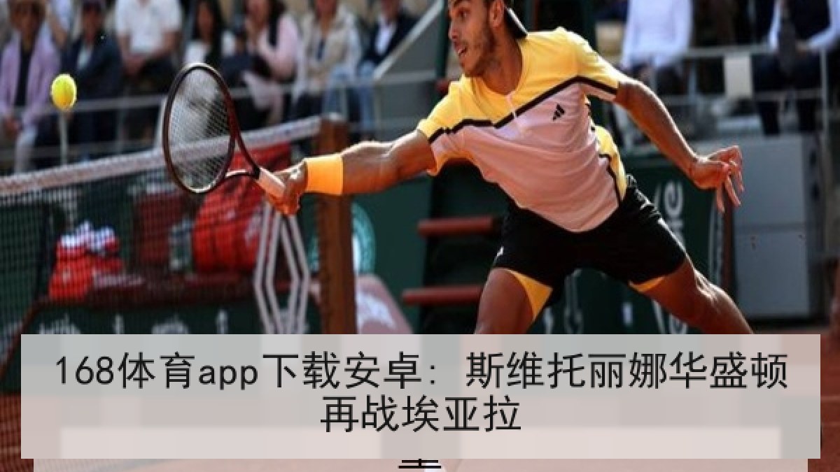 168体育app下载安卓: 斯维托丽娜华盛顿再战埃亚拉