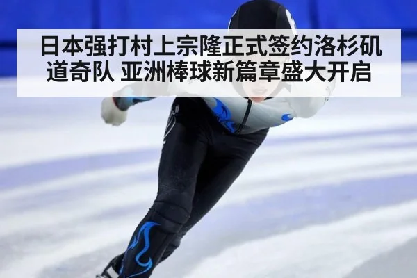 日本强打村上宗隆正式签约洛杉矶道奇队 亚洲棒球新篇章盛大开启