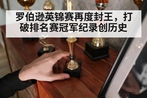 罗伯逊英锦赛再度封王，打破排名赛冠军纪录创历史