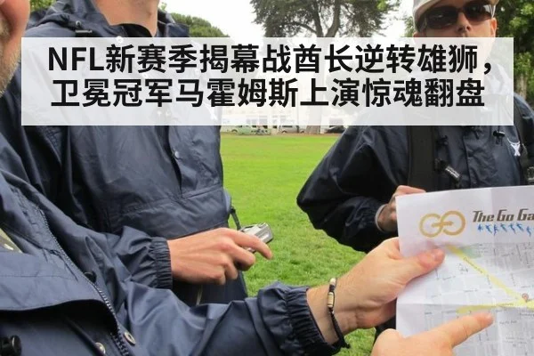 NFL新赛季揭幕战酋长逆转雄狮，卫冕冠军马霍姆斯上演惊魂翻盘